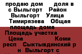 продаю дом 1/2 доля в с.Выльгорт › Район ­ Выльгорт › Улица ­ Тимирязева › Общая площадь дома ­ 50 › Площадь участка ­ 400 › Цена ­ 2 000 000 - Коми респ., Сыктывдинский р-н, Выльгорт с. Недвижимость » Дома, коттеджи, дачи продажа   . Коми респ.